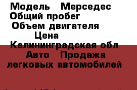  › Модель ­ Мерседес  › Общий пробег ­ 750 000 › Объем двигателя ­ 3 › Цена ­ 85 000 - Калининградская обл. Авто » Продажа легковых автомобилей   